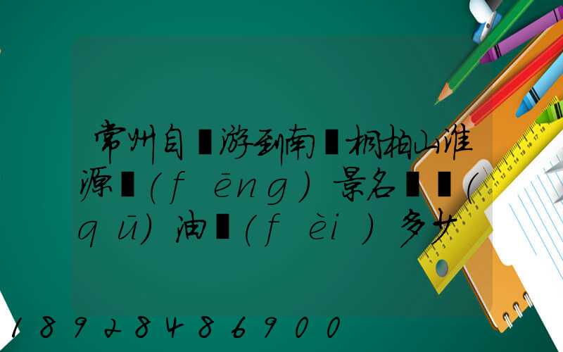 常州自駕游到南陽桐柏山淮源風(fēng)景名勝區(qū)油費(fèi)多少