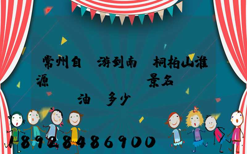 常州自駕游到南陽桐柏山淮源風(fēng)景名勝區(qū)油費多少