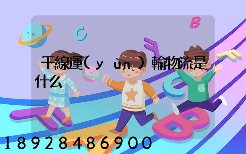 干線運(yùn)輸物流是什么