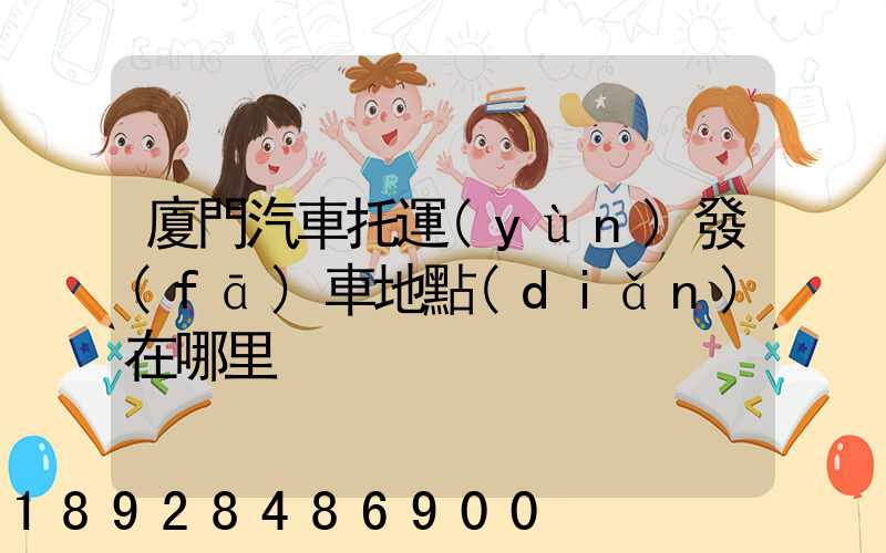 廈門汽車托運(yùn)發(fā)車地點(diǎn)在哪里