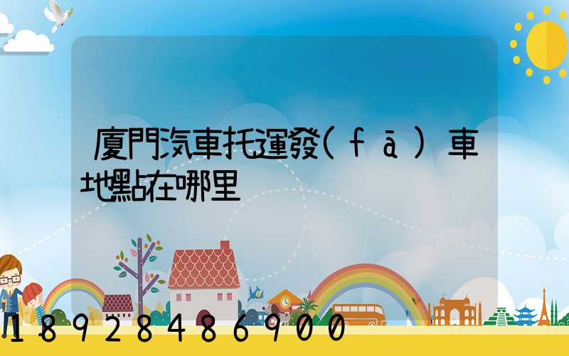 廈門汽車托運發(fā)車地點在哪里