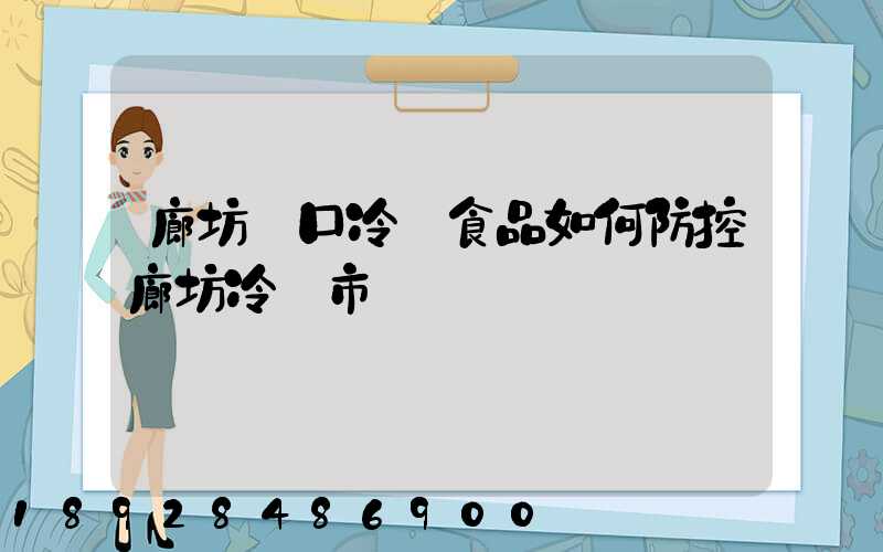 廊坊進口冷鏈食品如何防控廊坊冷鏈市場