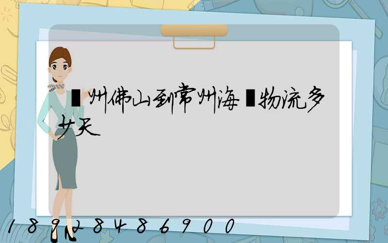 廣州佛山到常州海運物流多少天