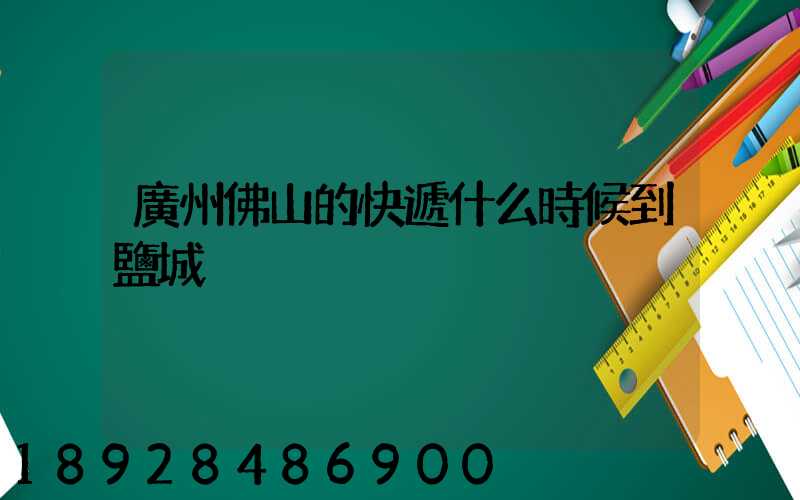 廣州佛山的快遞什么時候到鹽城