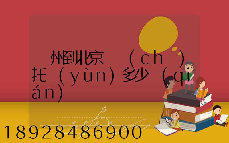 廣州到北京轎車(chē)托運(yùn)多少錢(qián)