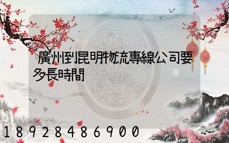 廣州到昆明物流專線公司要多長時間