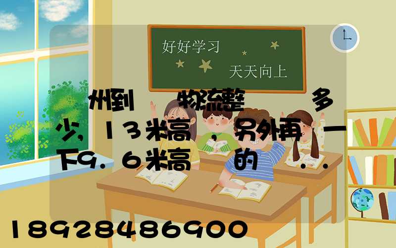 廣州到貴陽物流整車運費多少,13米高欄,另外再問一下9.6米高欄車的價錢...
