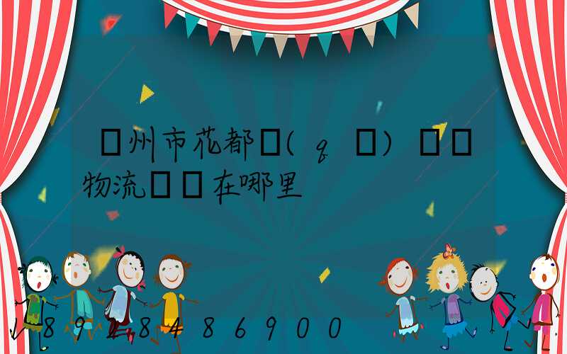 廣州市花都區(qū)獅嶺物流樞紐在哪里