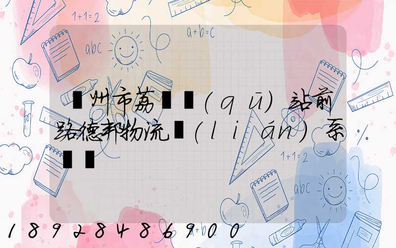 廣州市荔灣區(qū)站前路德邦物流聯(lián)系電話