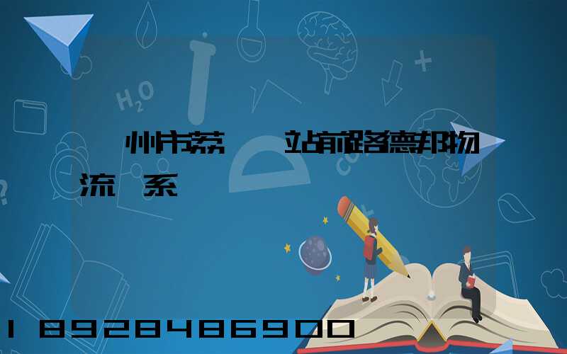 廣州市荔灣區站前路德邦物流聯系電話