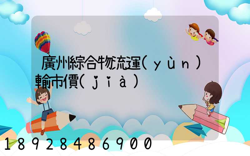 廣州綜合物流運(yùn)輸市價(jià)