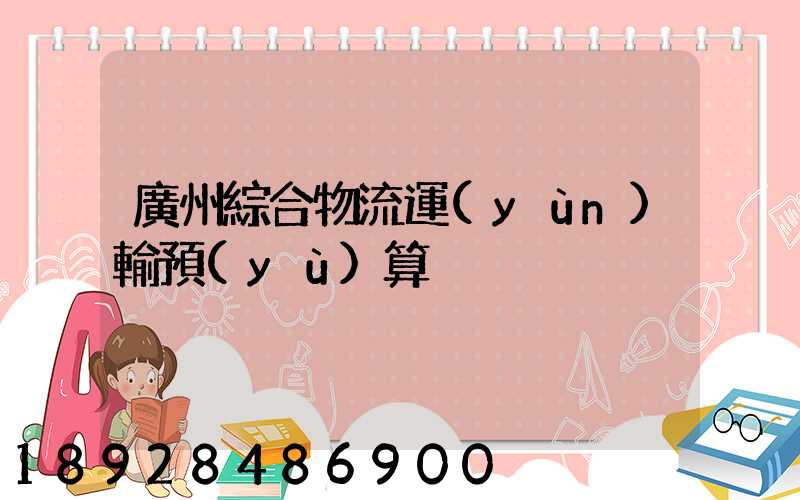 廣州綜合物流運(yùn)輸預(yù)算