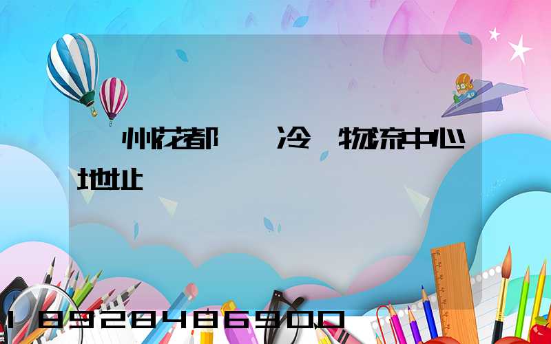 廣州花都國際冷鏈物流中心地址