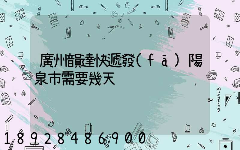廣州韻達快遞發(fā)陽泉市需要幾天