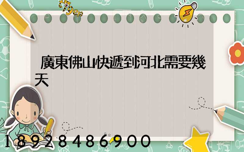 廣東佛山快遞到河北需要幾天