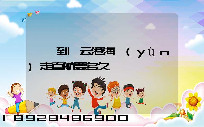 廣東到連云港海運(yùn)走直航要多久