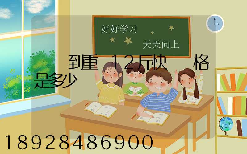 廣東到重慶12斤快遞價格是多少