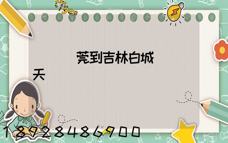 廣東東莞到吉林白城順風幾天