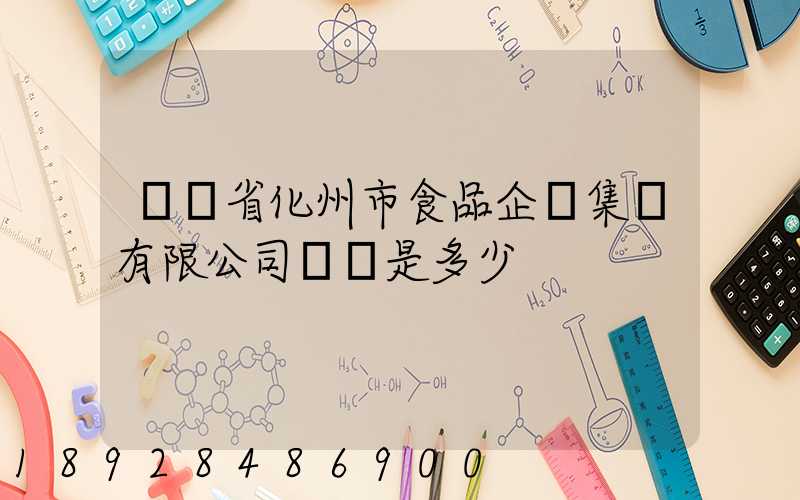 廣東省化州市食品企業集團有限公司電話是多少