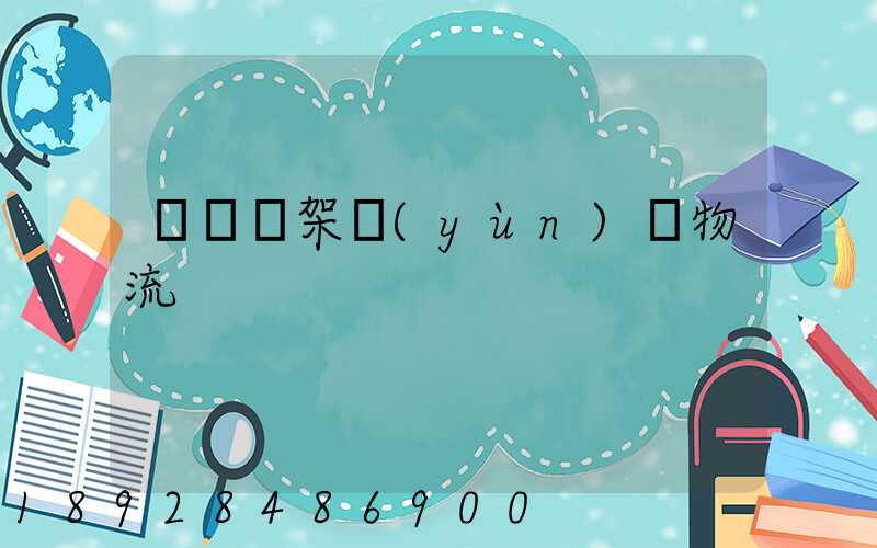 廣東鋼架運(yùn)輸物流