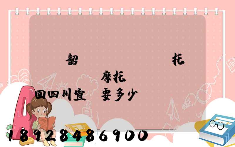 廣東韶關(guān)托運(yùn)摩托車(chē)回四川宜賓要多少錢(qián)找那家物流安全點(diǎn)謝謝大家了...