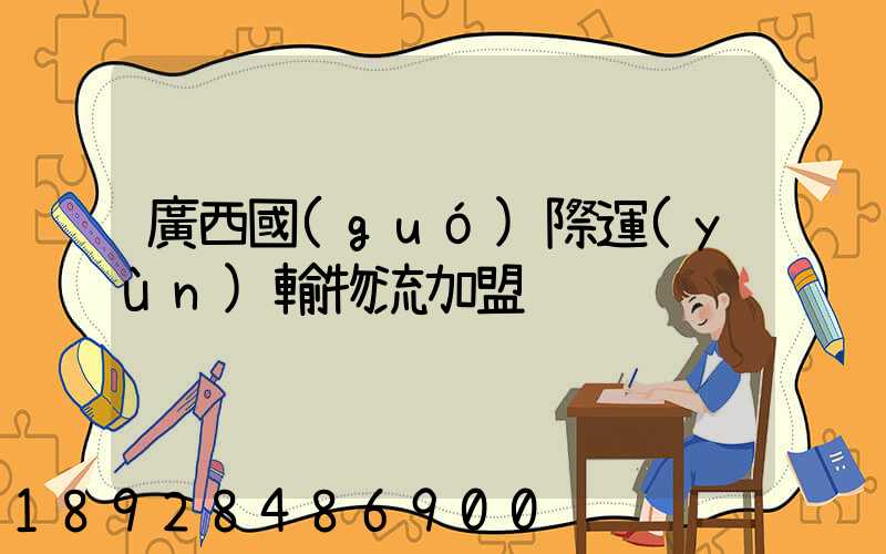 廣西國(guó)際運(yùn)輸物流加盟