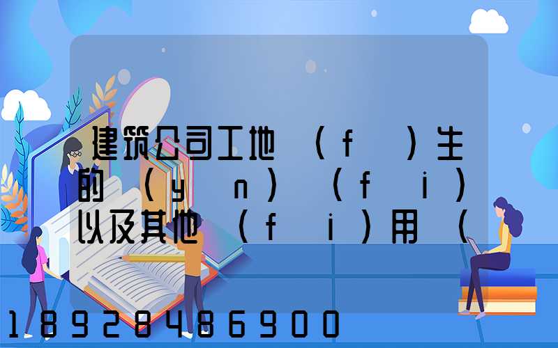 建筑公司工地發(fā)生的運(yùn)費(fèi)以及其他費(fèi)用應(yīng)記入什么科目,其會(huì)計(jì)分錄怎么編制...