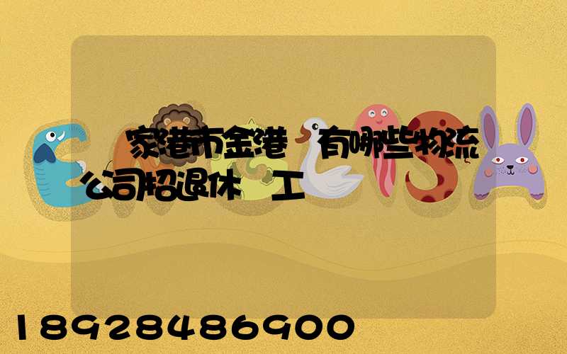 張家港市金港鎮有哪些物流公司招退休雜工
