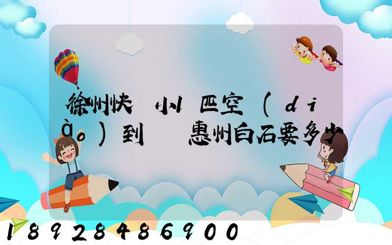 徐州快遞小1匹空調(diào)到廣東惠州白石要多少錢