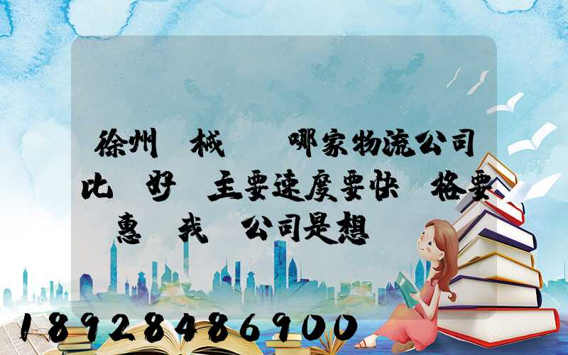徐州機械運輸哪家物流公司比較好,主要速度要快價格要實惠,我們公司是想...