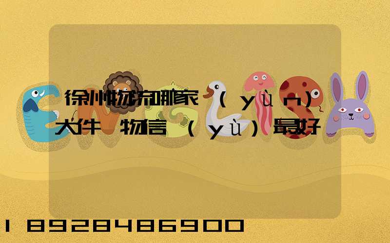 徐州物流哪家運(yùn)大件貨物信譽(yù)最好