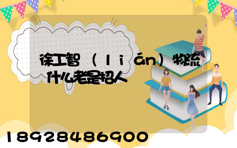 徐工智聯(lián)物流為什么老是招人