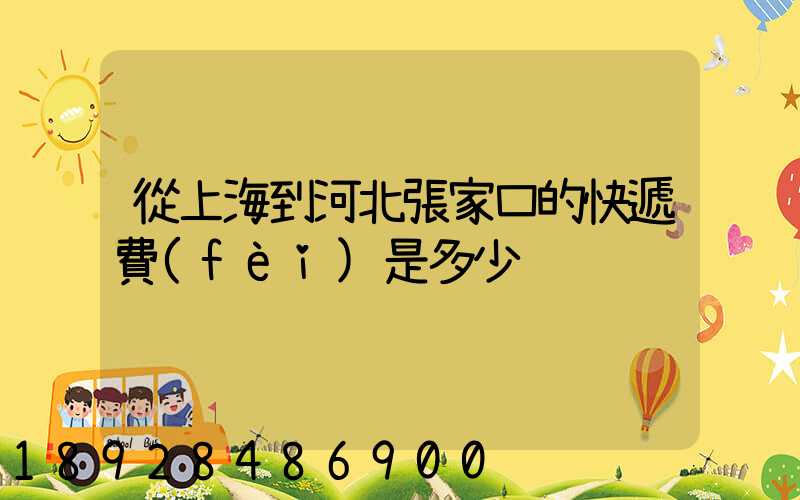 從上海到河北張家口的快遞費(fèi)是多少