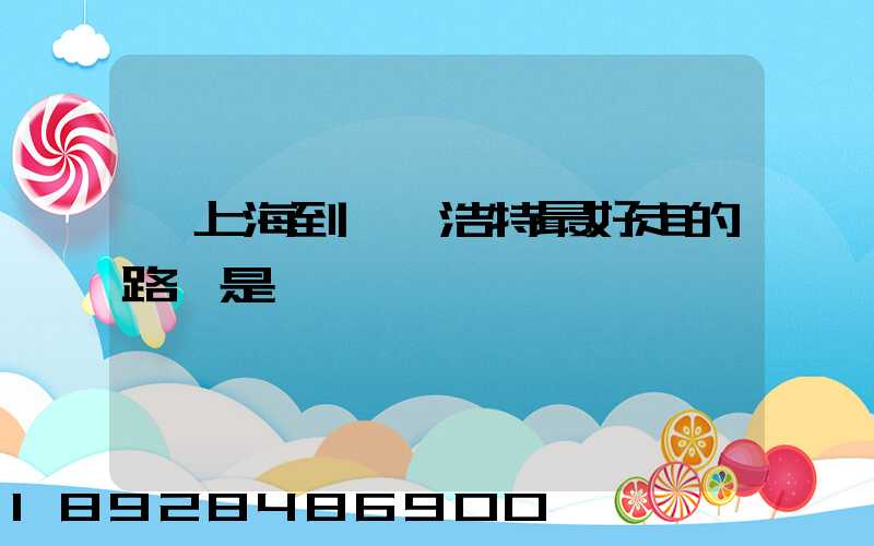 從上海到烏蘭浩特最好走的路線是