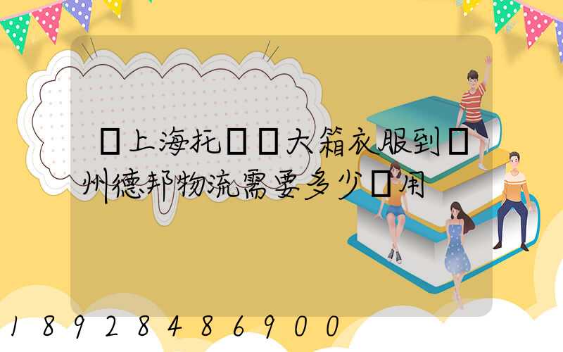 從上海托運兩大箱衣服到蘭州德邦物流需要多少費用