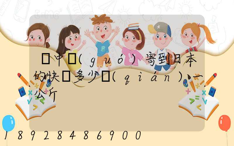 從中國(guó)寄到日本的快遞多少錢(qián)一公斤