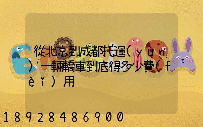 從北京到成都托運(yùn)一輛轎車到底得多少費(fèi)用