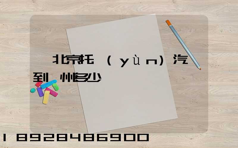 從北京托運(yùn)汽車到廣州多少錢