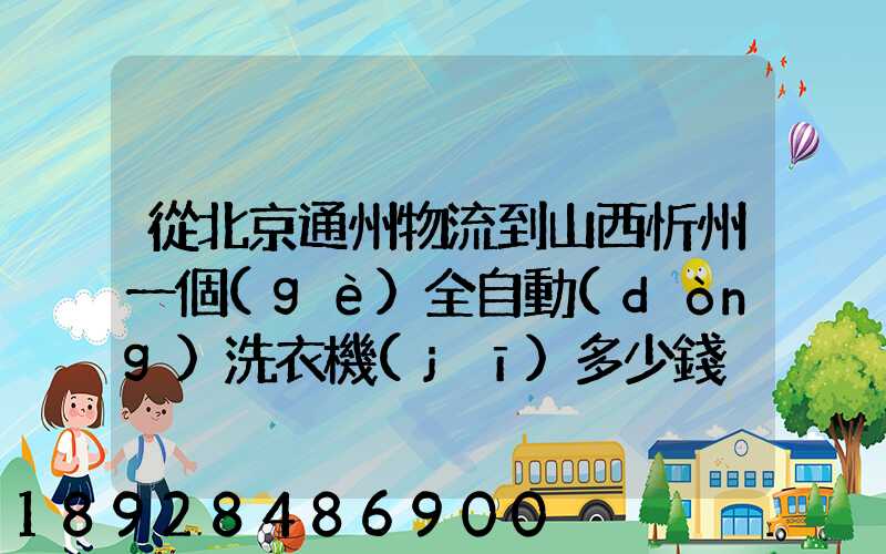 從北京通州物流到山西忻州一個(gè)全自動(dòng)洗衣機(jī)多少錢