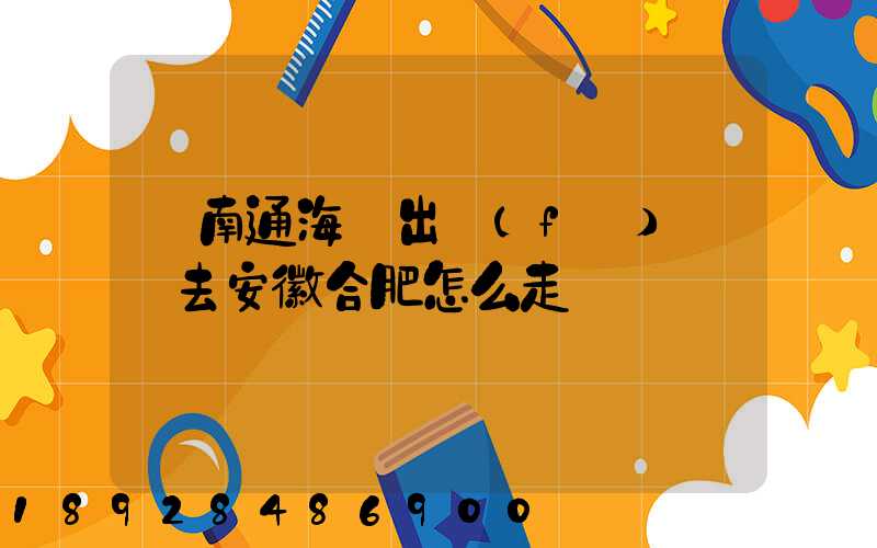 從南通海門出發(fā)開車去安徽合肥怎么走