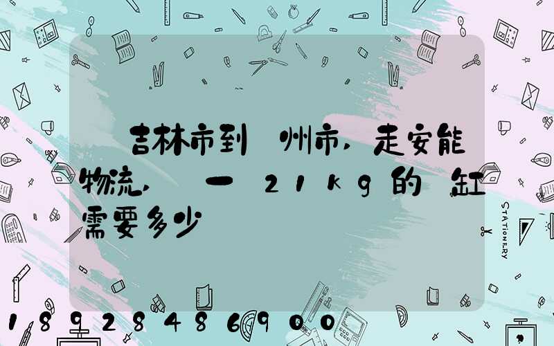 從吉林市到錦州市,走安能物流,發一個21kg的魚缸需要多少錢