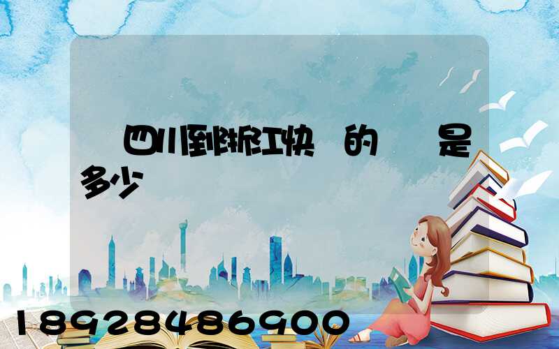 從四川到浙江快遞的運費是多少