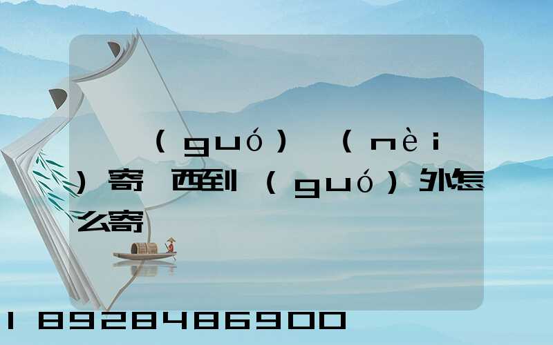 從國(guó)內(nèi)寄東西到國(guó)外怎么寄