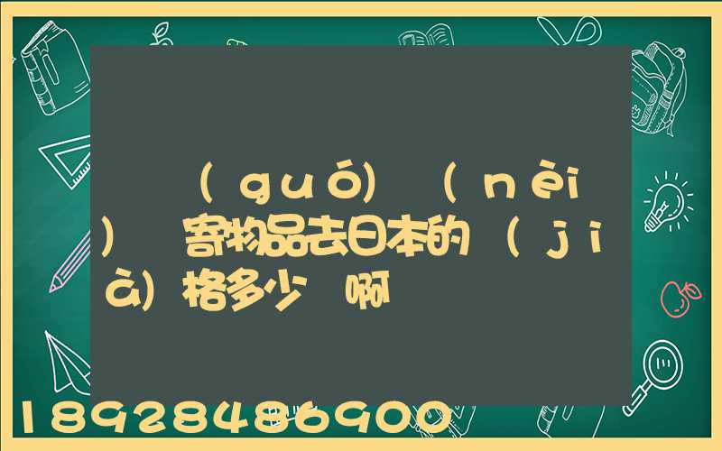 從國(guó)內(nèi)郵寄物品去日本的價(jià)格多少錢啊