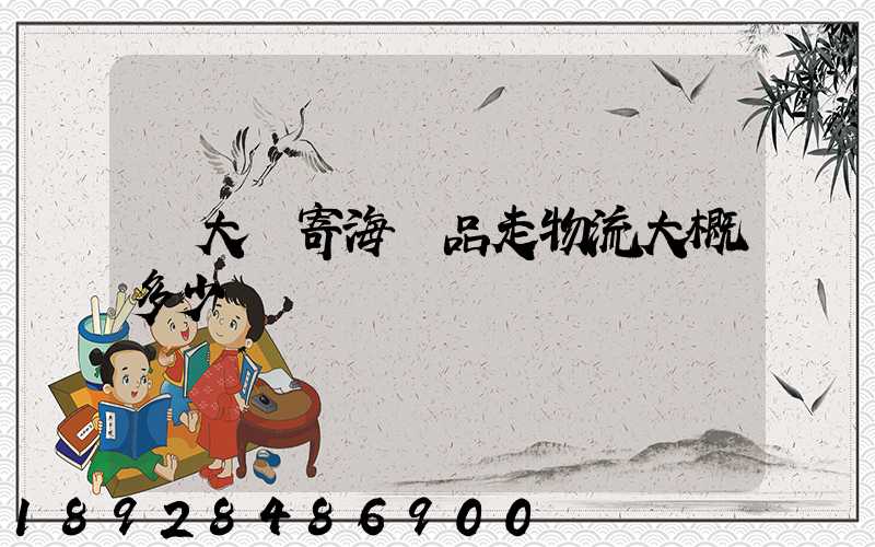 從大連寄海產品走物流大概多少錢