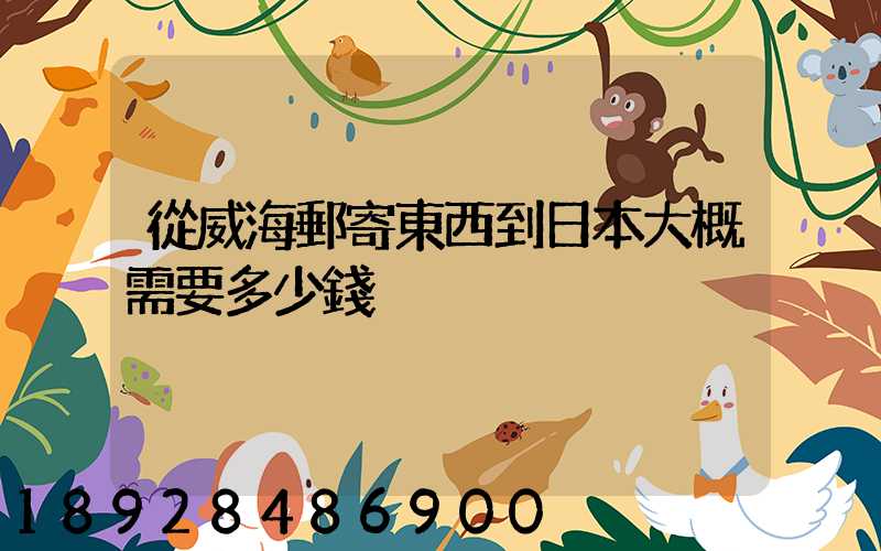 從威海郵寄東西到日本大概需要多少錢
