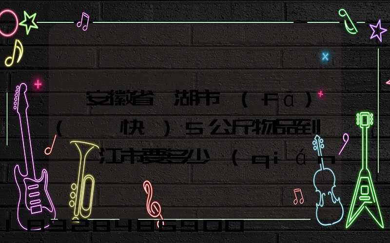 從安徽省蕪湖市發(fā)(順豐快遞)5公斤物品到廣東湛江市要多少錢(qián)