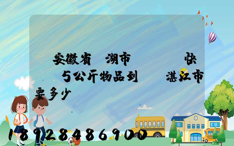 從安徽省蕪湖市發(順豐快遞)5公斤物品到廣東湛江市要多少錢