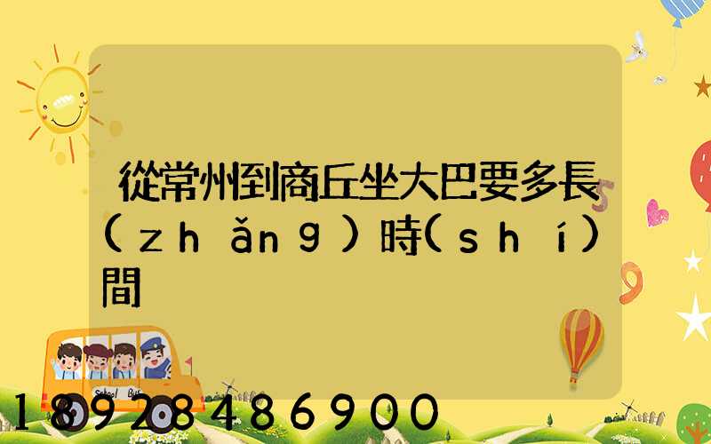 從常州到商丘坐大巴要多長(zhǎng)時(shí)間