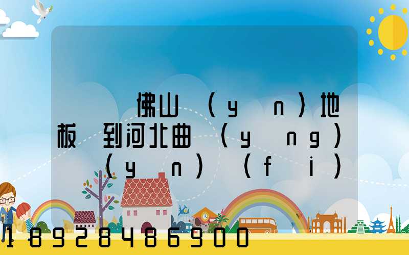 從廣東佛山運(yùn)地板磚到河北曲陽(yáng)縣運(yùn)費(fèi)一噸多少錢